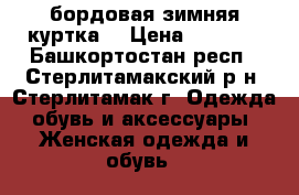 бордовая зимняя куртка  › Цена ­ 3 500 - Башкортостан респ., Стерлитамакский р-н, Стерлитамак г. Одежда, обувь и аксессуары » Женская одежда и обувь   